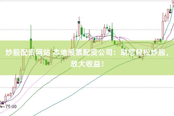 炒股配资网站 本地股票配资公司：助您轻松炒股，放大收益！