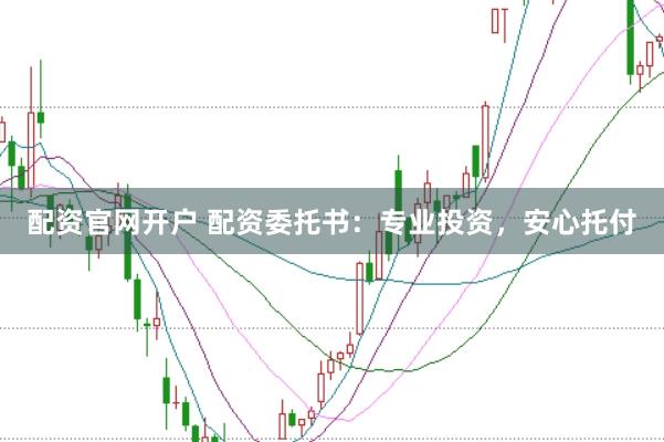 配资官网开户 配资委托书：专业投资，安心托付