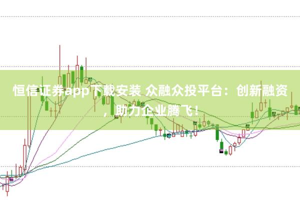 恒信证券app下载安装 众融众投平台：创新融资，助力企业腾飞！