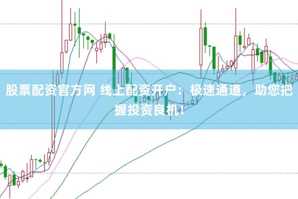 股票配资官方网 线上配资开户：极速通道，助您把握投资良机！