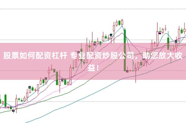 股票如何配资杠杆 专业配资炒股公司，助您放大收益！
