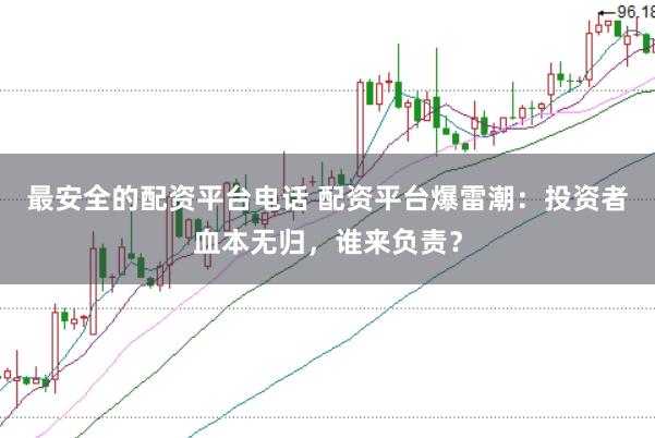 最安全的配资平台电话 配资平台爆雷潮：投资者血本无归，谁来负责？