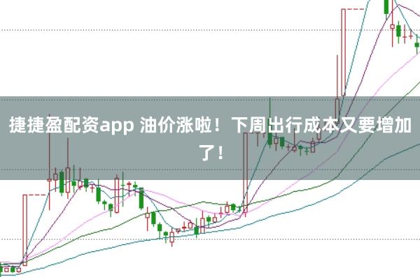 捷捷盈配资app 油价涨啦！下周出行成本又要增加了！