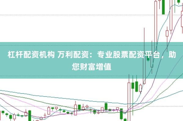 杠杆配资机构 万利配资：专业股票配资平台，助您财富增值