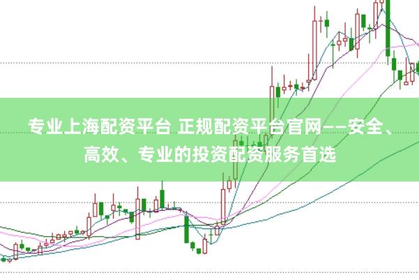 专业上海配资平台 正规配资平台官网——安全、高效、专业的投资配资服务首选