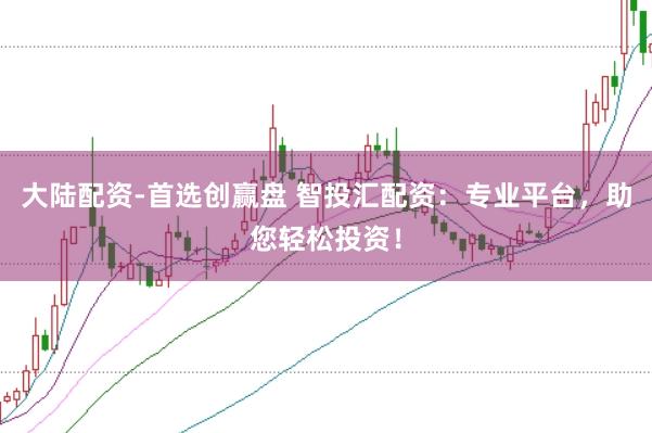 大陆配资-首选创赢盘 智投汇配资：专业平台，助您轻松投资！