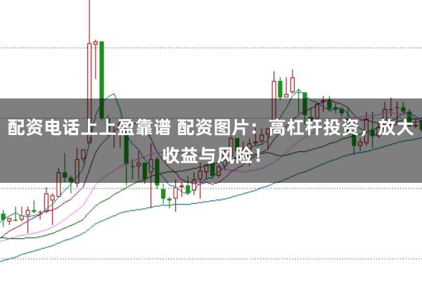配资电话上上盈靠谱 配资图片：高杠杆投资，放大收益与风险！