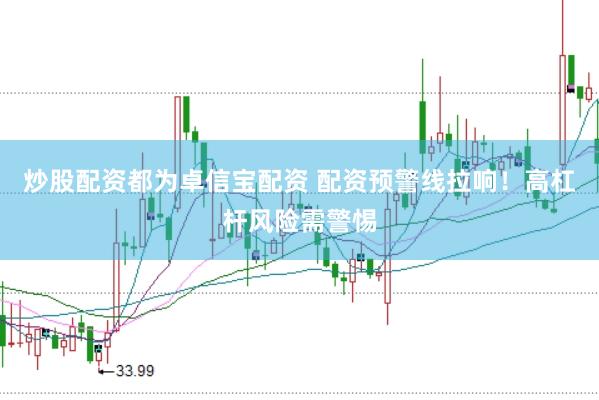 炒股配资都为卓信宝配资 配资预警线拉响！高杠杆风险需警惕