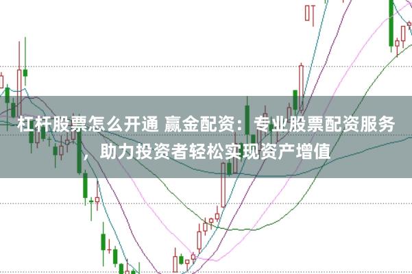杠杆股票怎么开通 赢金配资：专业股票配资服务，助力投资者轻松实现资产增值