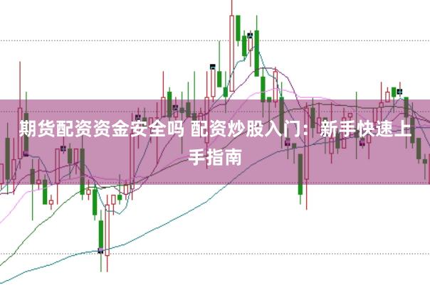 期货配资资金安全吗 配资炒股入门：新手快速上手指南