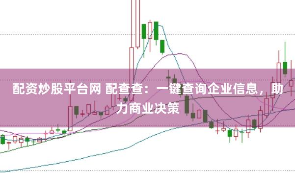配资炒股平台网 配查查：一键查询企业信息，助力商业决策