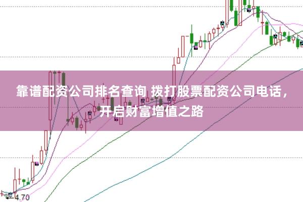 靠谱配资公司排名查询 拨打股票配资公司电话，开启财富增值之路