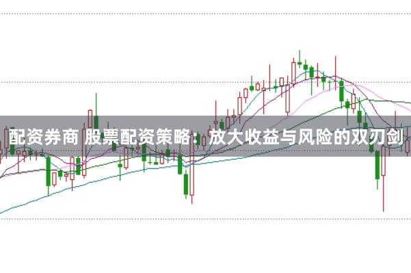 配资券商 股票配资策略:放大收益与风险的双刃剑