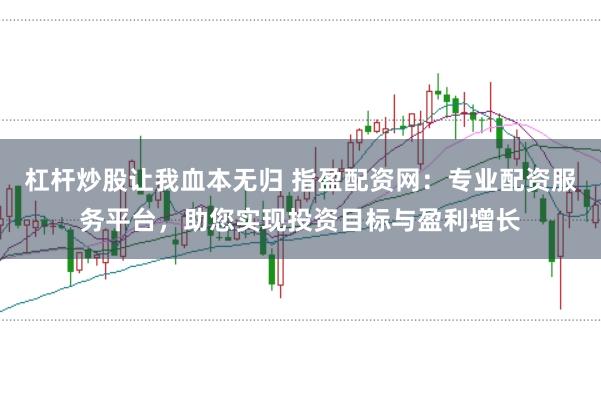 杠杆炒股让我血本无归 指盈配资网：专业配资服务平台，助您实现投资目标与盈利增长