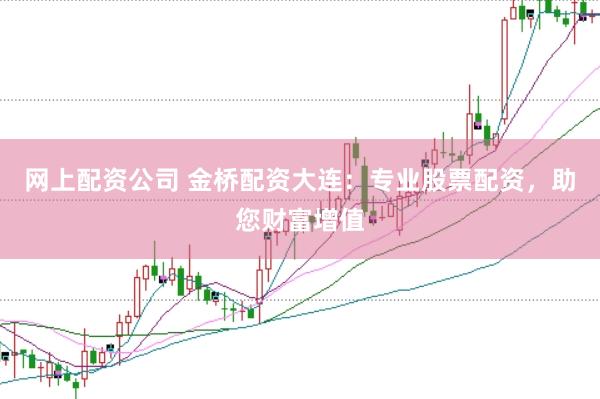 网上配资公司 金桥配资大连:专业股票配资,助您财富增值