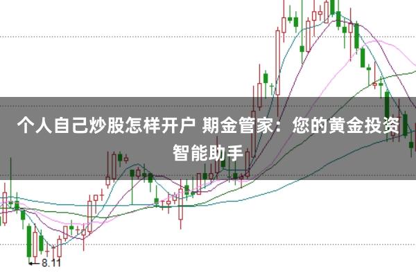 个人自己炒股怎样开户 期金管家：您的黄金投资智能助手