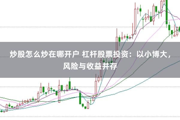 炒股怎么炒在哪开户 杠杆股票投资：以小博大，风险与收益并存