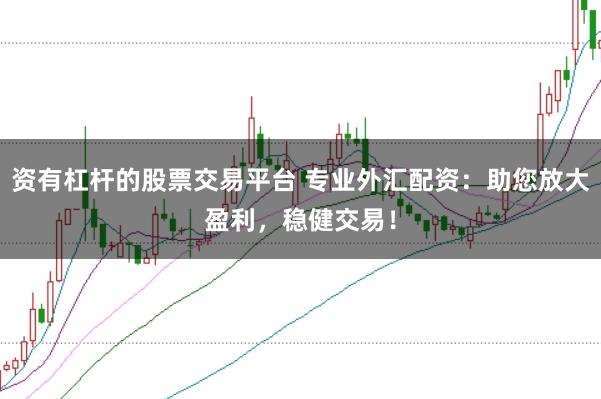 资有杠杆的股票交易平台 专业外汇配资：助您放大盈利，稳健交易！
