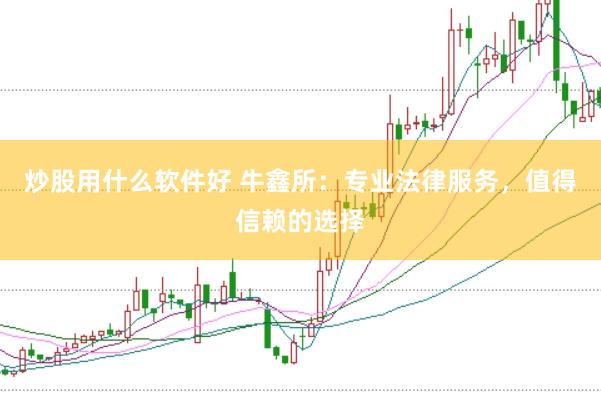 炒股用什么软件好 牛鑫所：专业法律服务，值得信赖的选择