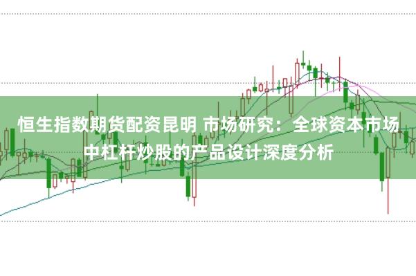 恒生指数期货配资昆明 市场研究:全球资本市场中杠杆炒股的产品设计深度分析