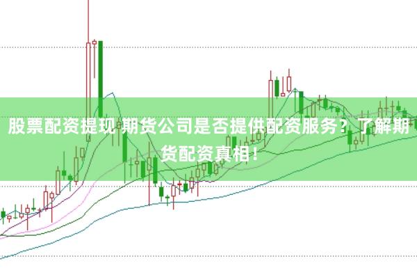 股票配资提现 期货公司是否提供配资服务?了解期货配资真相!
