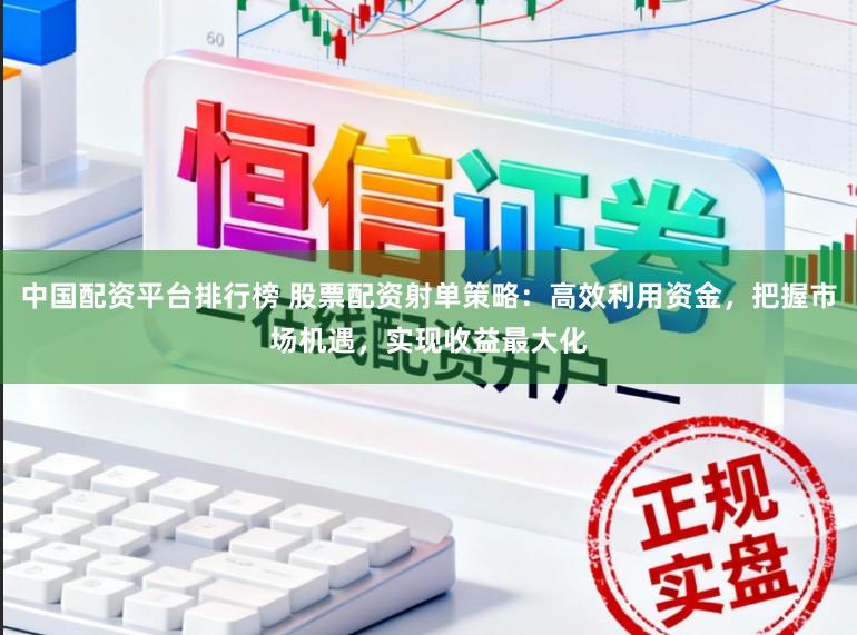 中国配资平台排行榜 股票配资射单策略:高效利用资金,把握市场机遇,实现收益最大化