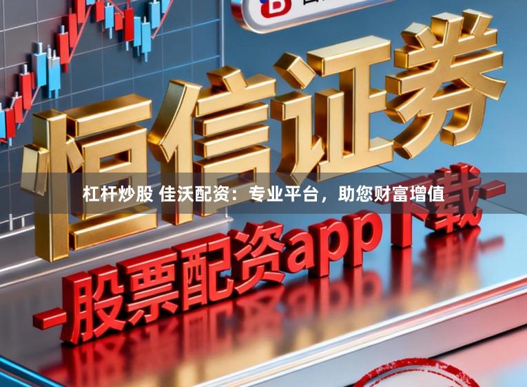 杠杆炒股 佳沃配资:专业平台,助您财富增值