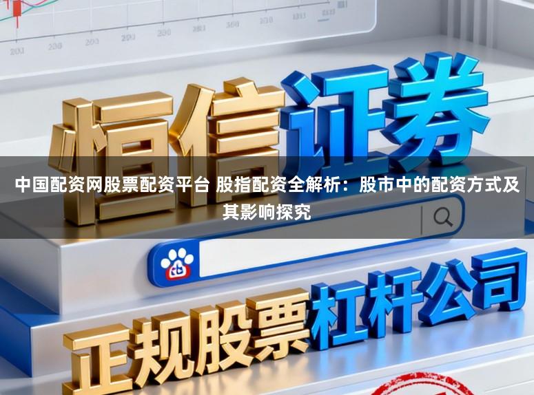 中国配资网股票配资平台 股指配资全解析:股市中的配资方式及其影响探究