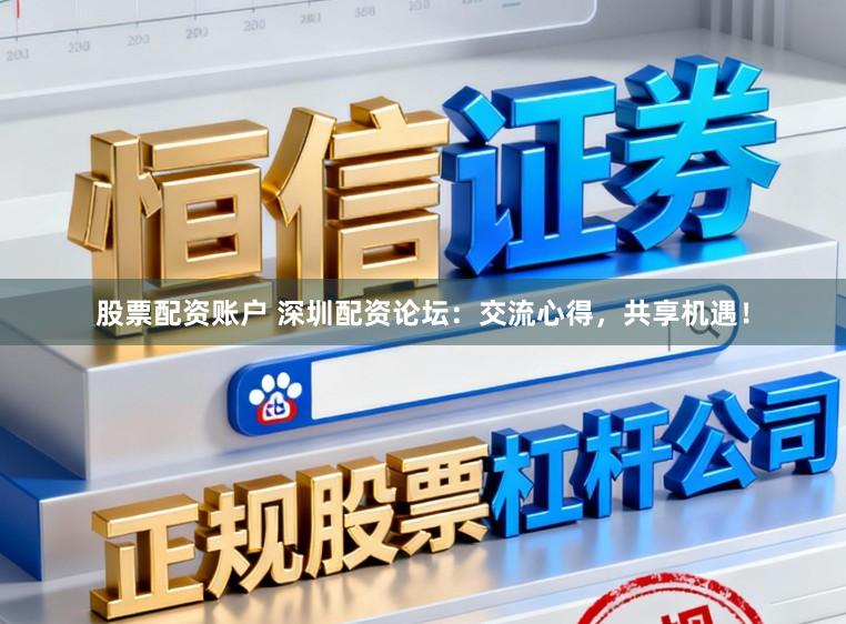 股票配资账户 深圳配资论坛:交流心得,共享机遇!
