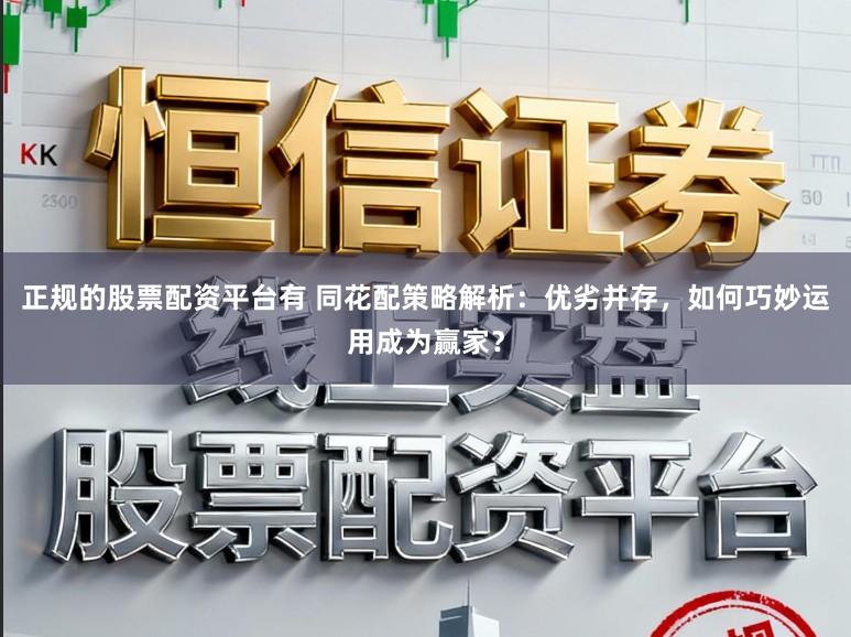 正规的股票配资平台有 同花配策略解析:优劣并存,如何巧妙运用成为赢家?