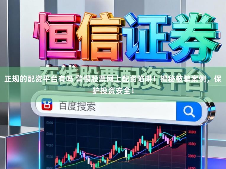 正规的配资平台有吗 警惕股票网上配资陷阱!揭秘被骗案例,保护投资安全!