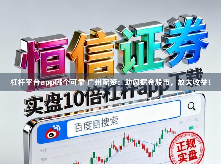 杠杆平台app哪个可靠 广州配资：助您掘金股市，放大收益！