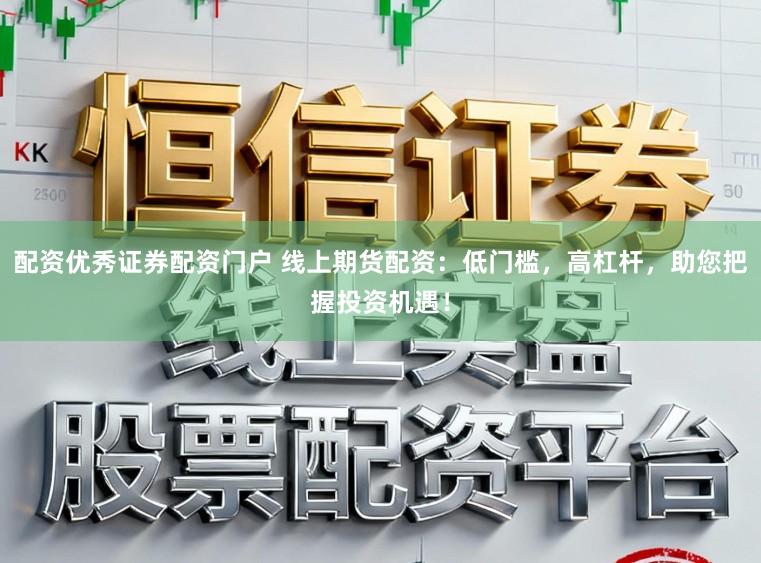 配资优秀证券配资门户 线上期货配资：低门槛，高杠杆，助您把握投资机遇！