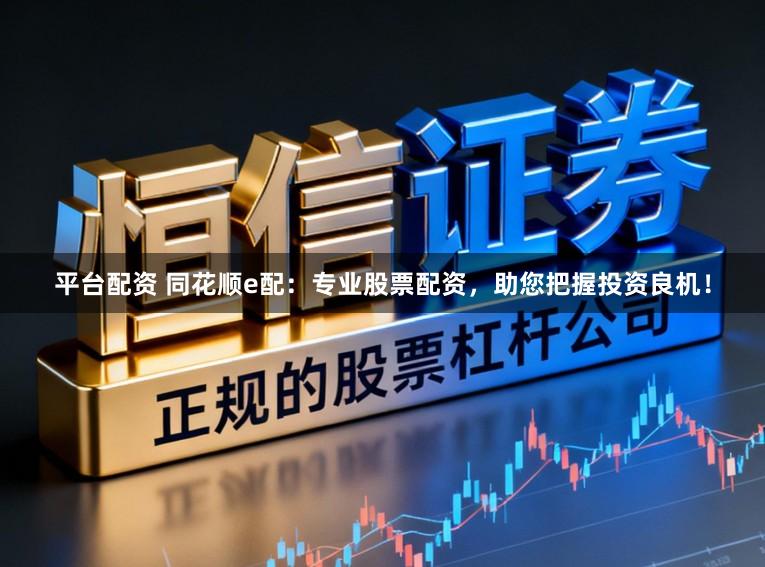 平台配资 同花顺e配：专业股票配资，助您把握投资良机！