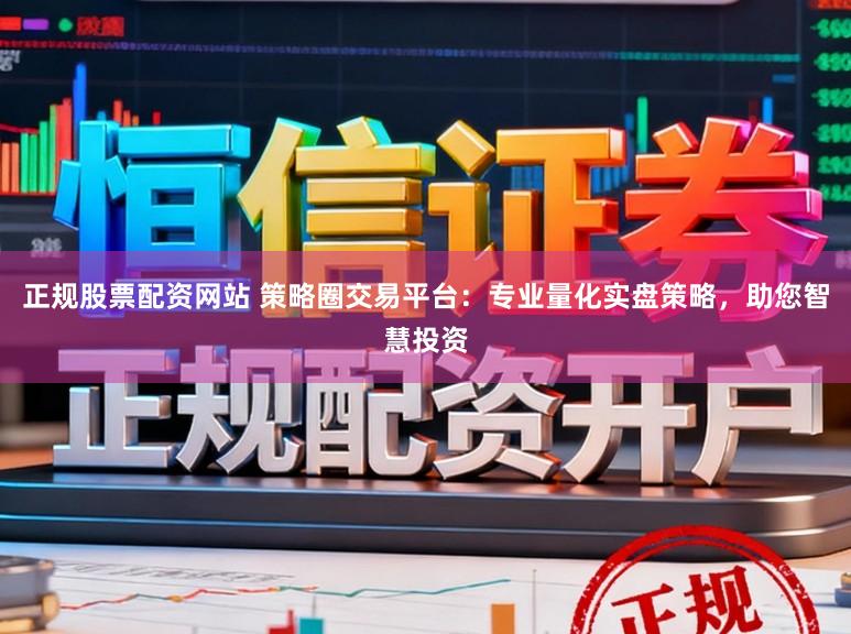 正规股票配资网站 策略圈交易平台：专业量化实盘策略，助您智慧投资