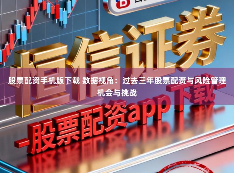 股票配资手机版下载 数据视角：过去三年股票配资与风险管理机会与挑战