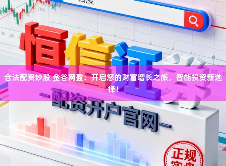 合法配资炒股 金谷网盈：开启您的财富增长之旅，智能投资新选择！
