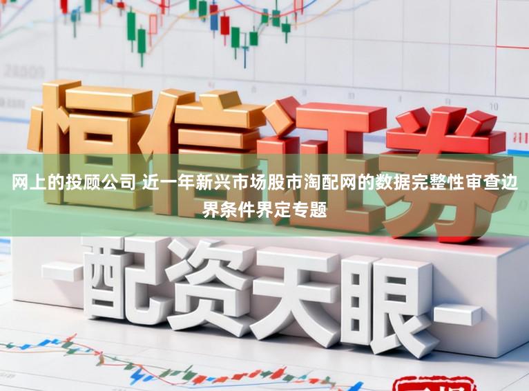 网上的投顾公司 近一年新兴市场股市淘配网的数据完整性审查边界条件界定专题