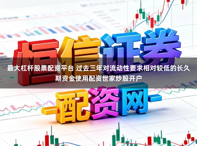 最大杠杆股票配资平台 过去三年对流动性要求相对较低的长久期资金使用配资世家炒股开户