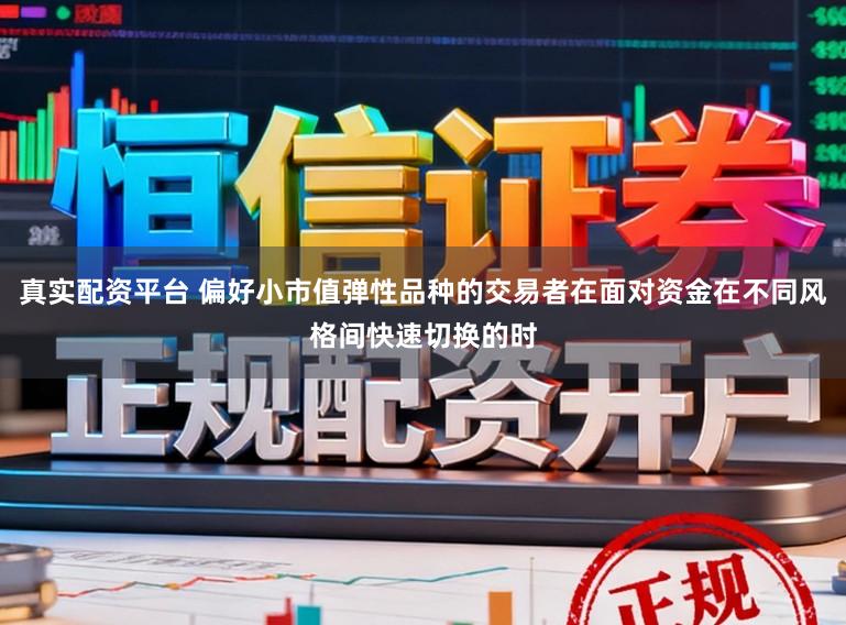 真实配资平台 偏好小市值弹性品种的交易者在面对资金在不同风格间快速切换的时