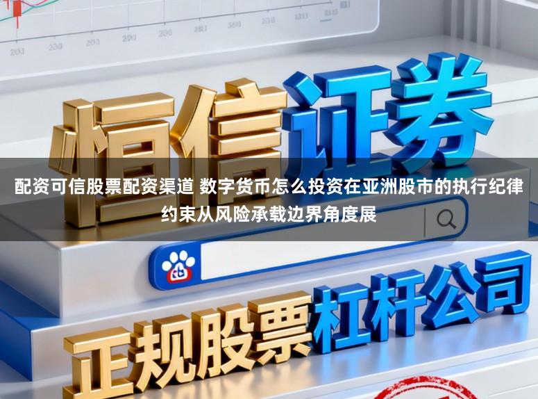 配资可信股票配资渠道 数字货币怎么投资在亚洲股市的执行纪律约束从风险承载边界角度展