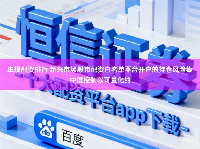 正规配资排行 新兴市场股市配资白名单平台开户的持仓风险集中度控制以可量化约