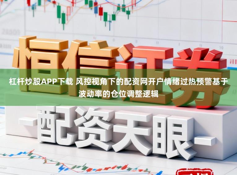 杠杆炒股APP下载 风控视角下的配资网开户情绪过热预警基于波动率的仓位调整逻辑