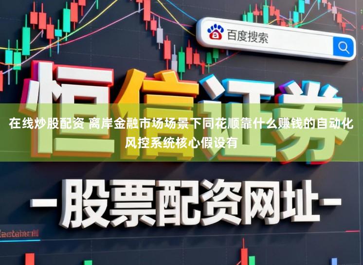 在线炒股配资 离岸金融市场场景下同花顺靠什么赚钱的自动化风控系统核心假设有