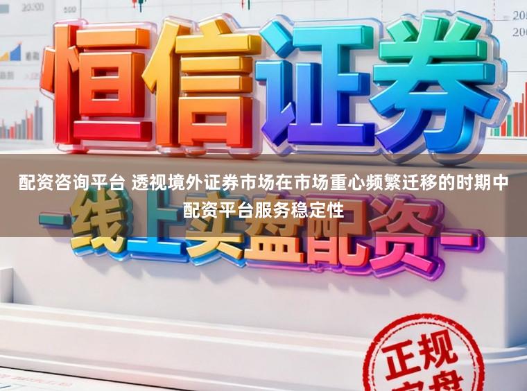 配资咨询平台 透视境外证券市场在市场重心频繁迁移的时期中配资平台服务稳定性