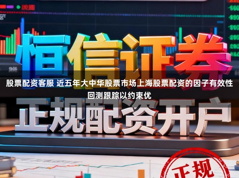 股票配资客服 近五年大中华股票市场上海股票配资的因子有效性回测跟踪以约束优