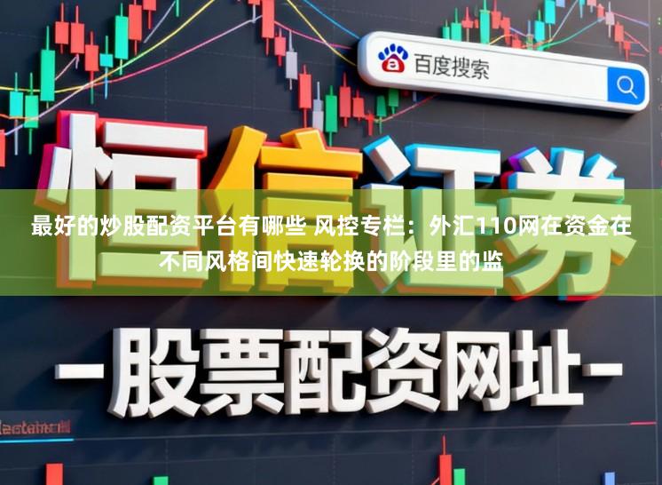 最好的炒股配资平台有哪些 风控专栏：外汇110网在资金在不同风格间快速轮换的阶段里的监