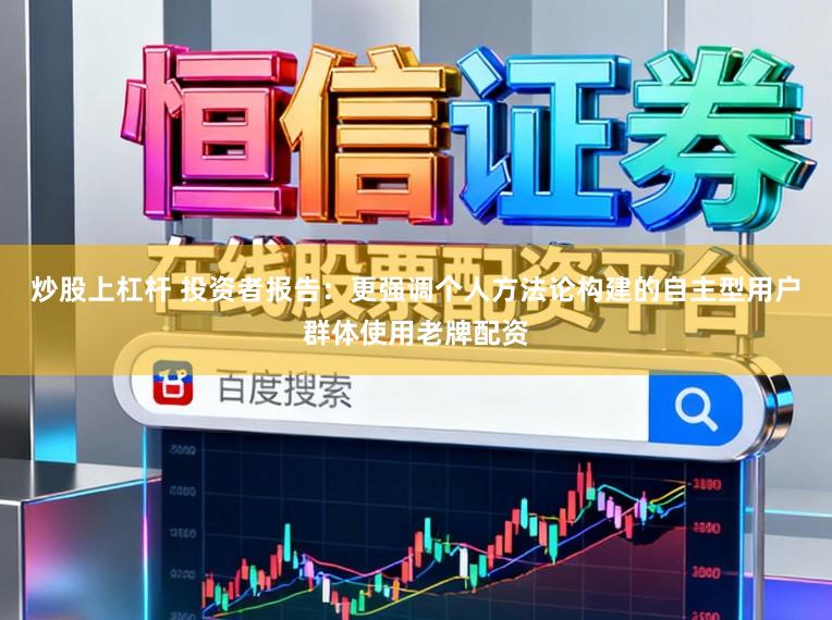 炒股上杠杆 投资者报告：更强调个人方法论构建的自主型用户群体使用老牌配资