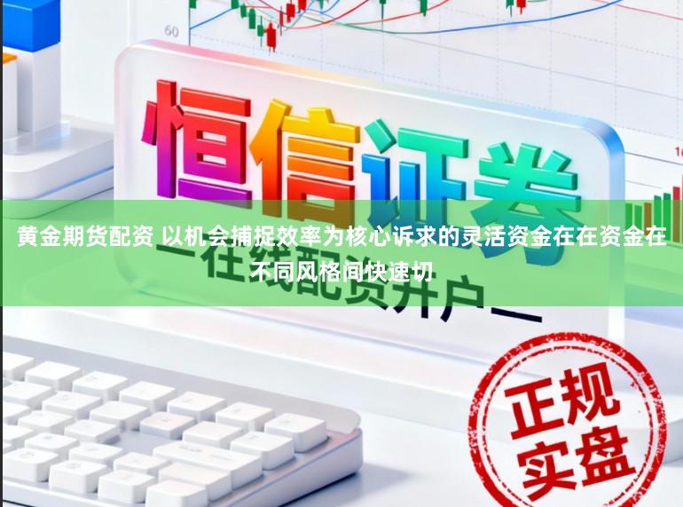 黄金期货配资 以机会捕捉效率为核心诉求的灵活资金在在资金在不同风格间快速切