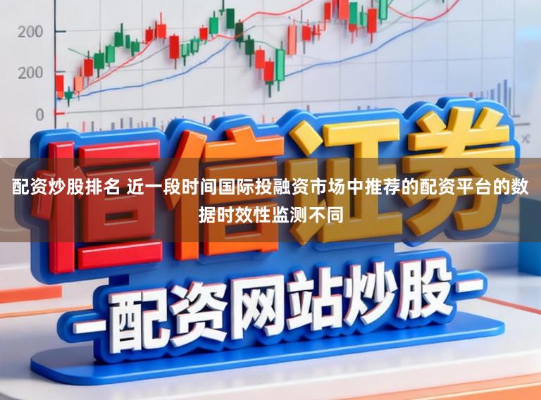 配资炒股排名 近一段时间国际投融资市场中推荐的配资平台的数据时效性监测不同